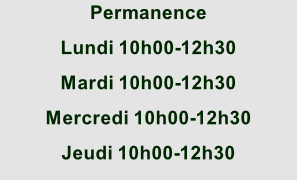 Permanence Lundi 10h00-12h30 Mardi 10h00-12h30 Mercredi 10h00-12h30 Jeudi 10h00-12h30