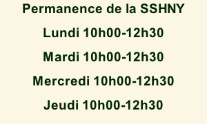 Permanence de la SSHNY Lundi 10h00-12h30 Mardi 10h00-12h30 Mercredi 10h00-12h30 Jeudi 10h00-12h30